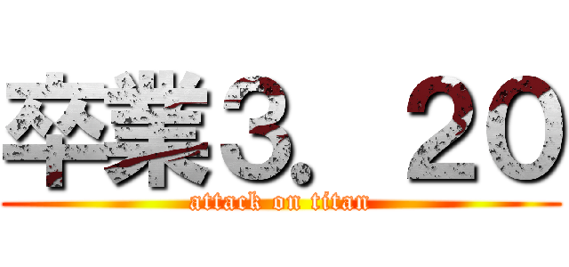 卒業３．２０ (attack on titan)