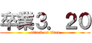 卒業３．２０ (attack on titan)