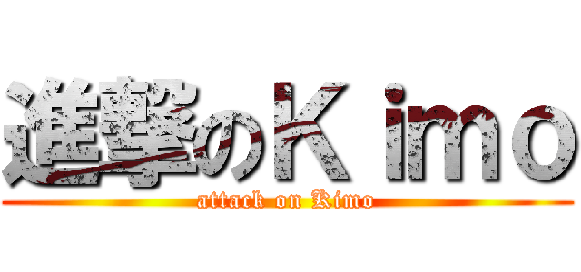 進撃のＫｉｍｏ (attack on Kimo)