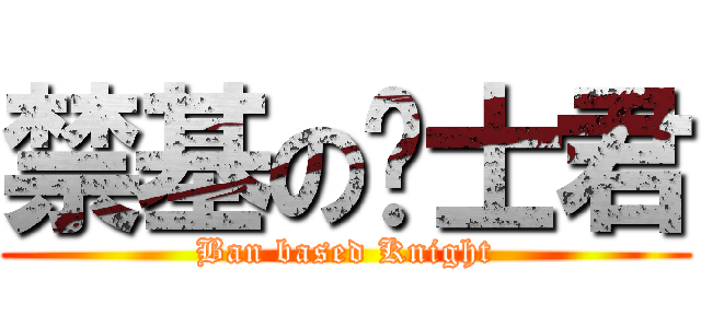 禁基の骑士君 (Ban based Knight)