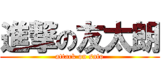 進撃の友太朗 (attack on sato)