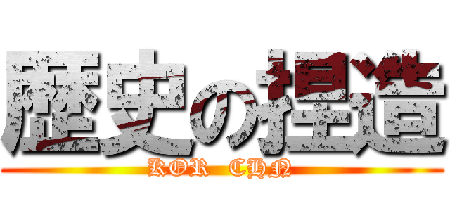 歴史の捏造 (KOR  CHN)