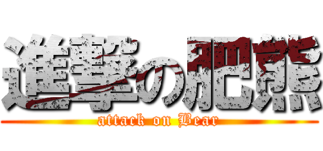 進撃の肥熊 (attack on Bear)