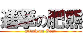 進撃の肥熊 (attack on Bear)