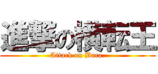 進撃の横転王 (Attack on Bara.)