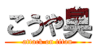 こうや臭 (attack on titan)