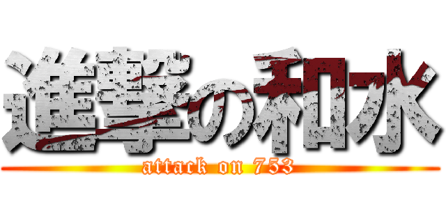 進撃の和水 (attack on 753)