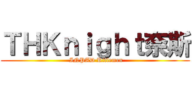 ＴＨＫｎｉｇｈｔ奈斯 ( INPAD Riflemen)