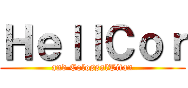 ＨｅｌｌＣｏｒ (and ColossalTitan)