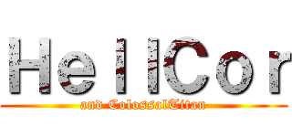 ＨｅｌｌＣｏｒ (and ColossalTitan)