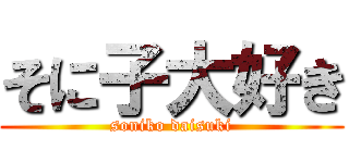 そに子大好き (soniko daisuki)