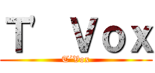 Ｔ\' Ｖｏｘ (T´Vox)