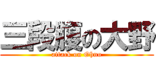 三段腹の大野 (attack on Ohno)
