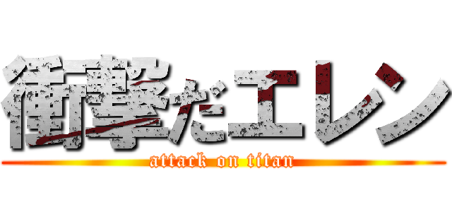 衝撃だエレン (attack on titan)