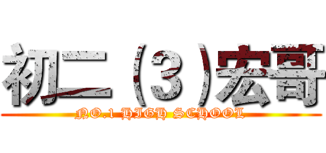 初二（３）宏哥 (NO.1 HIGH SCHOOL)