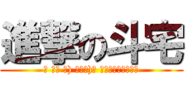 進撃の斗宅 (σ ﾟ∀ ﾟ) ﾟ∀ﾟ)σ 啊哈哈哈～你看看你)