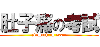 肚子痛の考試 (stomach on exam)