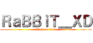 ＲａＢＢｉＴ＿ＸＤ (attack on titan)