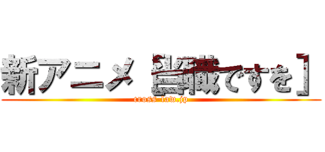 新アニメ［当職ですを］ (cross-law.jp)