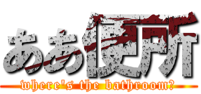 ああ便所 (where's the bathroom?)