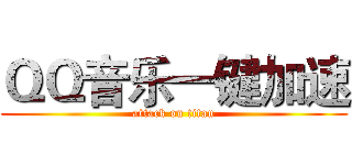 ＱＱ音乐一键加速 (attack on titan)