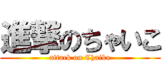 進撃のちゃいこ (attack on Chaiko)