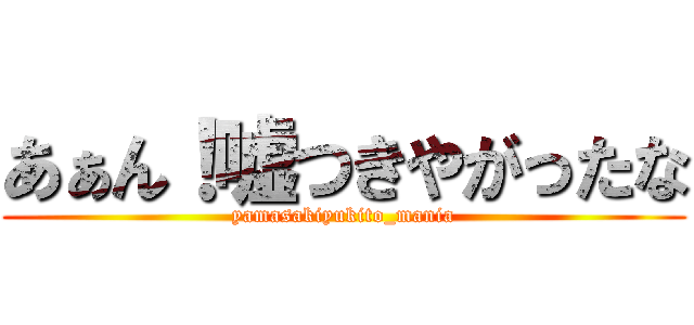 あぁん！嘘つきやがったな (yamasakiyukito_mania)