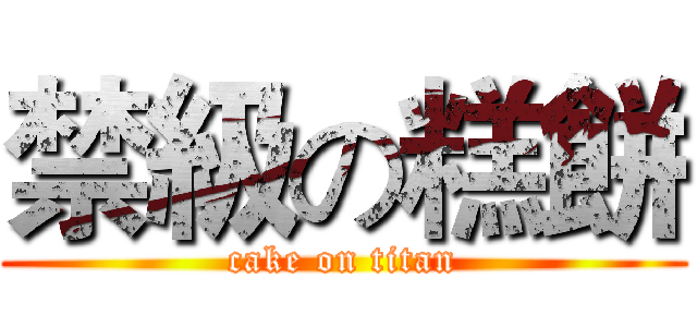 禁級の糕餅 (cake on titan)