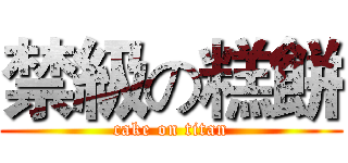 禁級の糕餅 (cake on titan)
