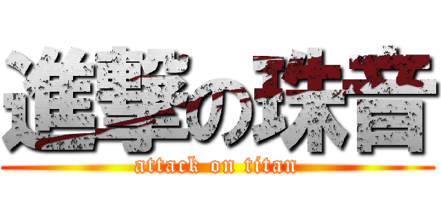 進撃の珠音 (attack on titan)