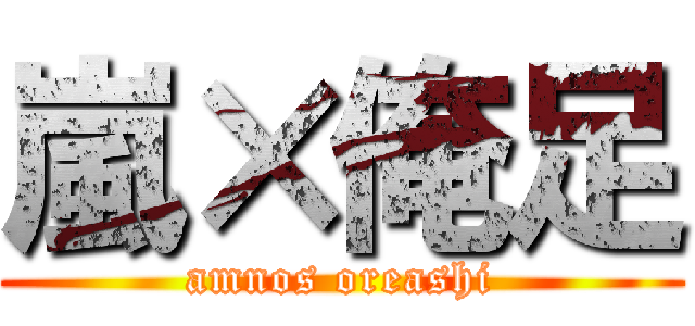 嵐×俺足 (amnos oreashi)