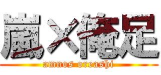 嵐×俺足 (amnos oreashi)