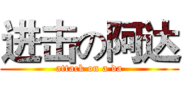 进击の阿达 (attack on a da)