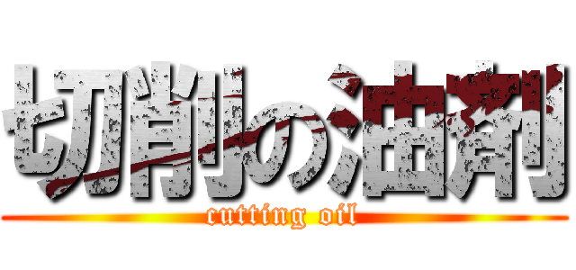 切削の油剤 (cutting oil)