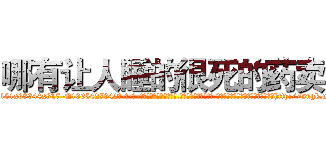 哪有让人睡的很死的药卖 (哪有让人睡的很死的药卖【电-话151x68344x817-Q1065427042元-吉-药-业】我们做的是长期生意,靠的是老客户长期支持 哪有让人睡的很死的药卖在发表了一篇http://sngk.net/SoBcEO

参考消息网我们做的是长期生意,靠的是老客户长期支持也许我们早该意识到，就连鲍勃·霍斯金斯（金球奖戏剧类电影男主角 
)