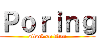 Ｐｏｒｉｎｇ (attack on titan)