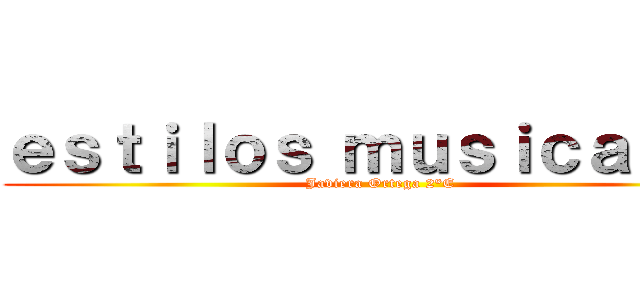 ｅｓｔｉｌｏｓ ｍｕｓｉｃａｌｅｓ (Javiera Ortega 2°E)