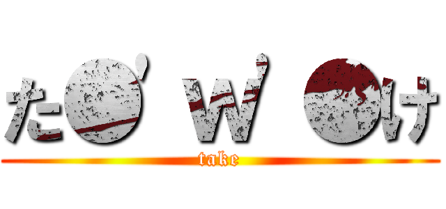 た●'ｗ'●け (take)