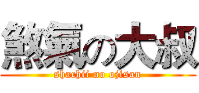煞氣の大叔 (shachii no ojisan)