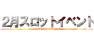 ２月スロットイベント (SLOT 201 EVENT)