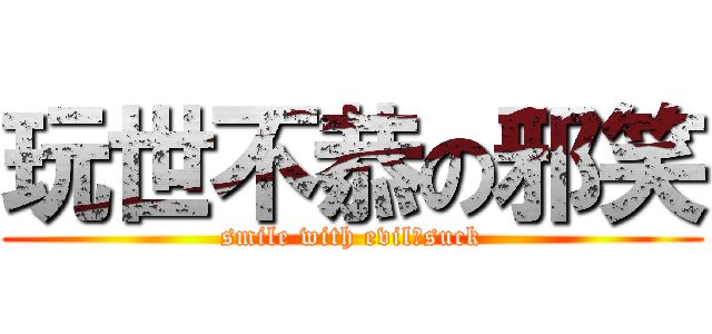 玩世不恭の邪笑 (smile with evil＆suck)