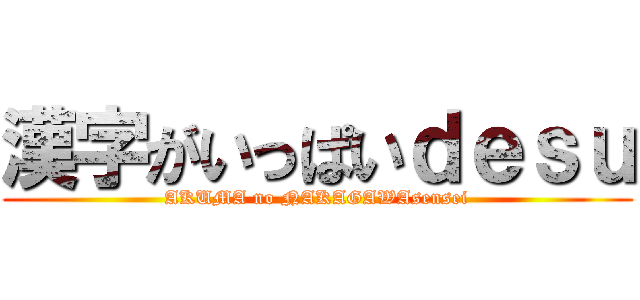 漢字がいっぱいｄｅｓｕ (AKUMA no NAKAGAWAsensei)