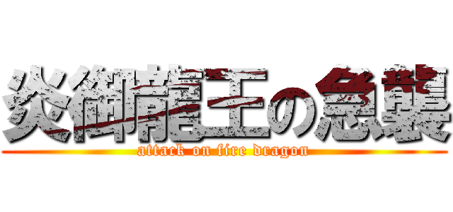 炎御龍王の急襲 (attack on fire dragon)