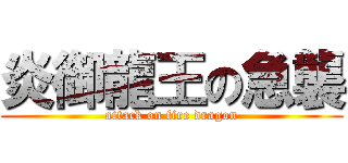 炎御龍王の急襲 (attack on fire dragon)