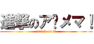 進撃のア〜メマ！ (attack on 素人)