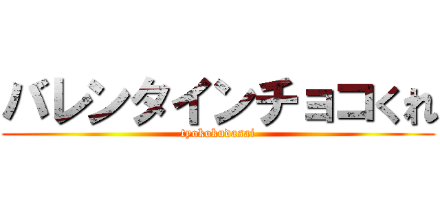 バレンタインチョコくれ (tyokokudasai)