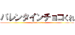 バレンタインチョコくれ (tyokokudasai)