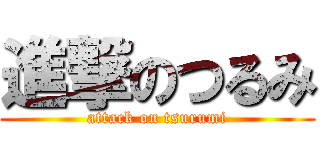 進撃のつるみ (attack on tsurumi)