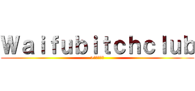 Ｗａｉｆｕｂｉｔｃｈｃｌｕｂ (>もっと見る)