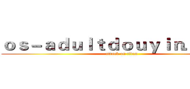 ｏｓ－ａｄｕｌｔｄｏｕｙｉｎ．ｃｏｍ (attack on titan)